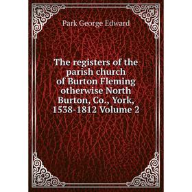 

Книга The registers of the parish church of Burton Fleming otherwise North Burton, Co., York, 1538-1812 Volume 2