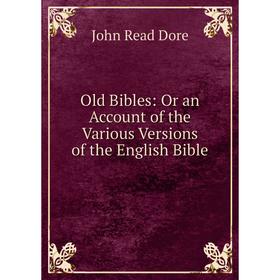 

Книга Old Bibles: Or an Account of the Various Versions of the English Bible