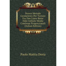 

Книга Nuovo Metodo Geometrico Per Trovare Fra Due Linee Rette Date Infinite Medie Continue Proporzionali