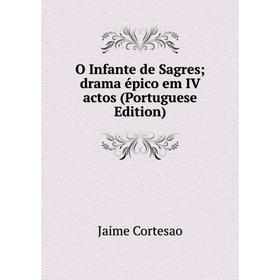 

Книга O Infante de Sagres; drama épico em IV actos (Portuguese Edition)