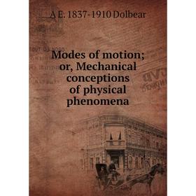

Книга Modes of motion or Mechanical conceptions of physical phenomena