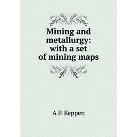 

Книга Mining and metallurgy: with a set of mining maps