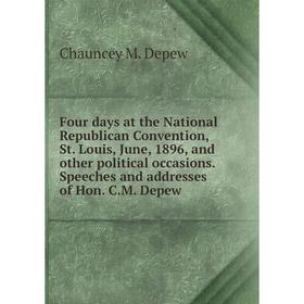 

Книга Four days at the National Republican Convention, St. Louis, June, 1896, and other political occasions. Speeches and addresses of Hon. C.M. Depew