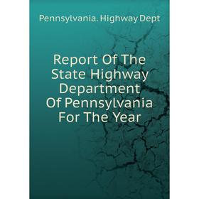 

Книга Report Of The State Highway Department Of Pennsylvania For The Year