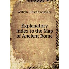 

Книга Explanatory Index to the Map of Ancient Rome
