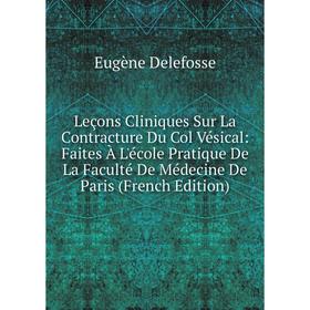 

Книга Leçons Cliniques Sur La Contracture Du Col Vésical: Faites À L'école Pratique De La Faculté De Médecine De Paris