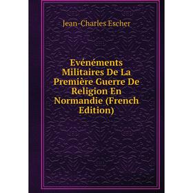 

Книга Evénéments Militaires De La Première Guerre De Religion En Normandie (French Edition)