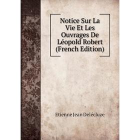 

Книга Notice sur la vie et les ouvrage s De Léopold Robert