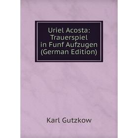 

Книга Uriel Acosta: Trauerspiel in Funf Aufzugen (German Edition)