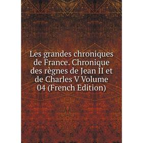 

Книга Les grandes chroniques de France Chronique des règnes de Jean II et de Charles V Volume 04