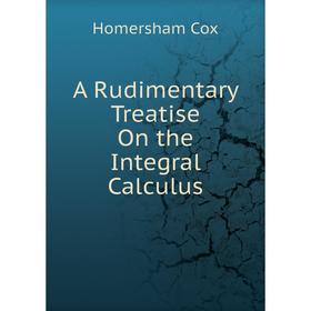 

Книга A Rudimentary Treatise On the Integral Calculus