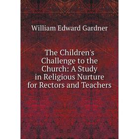 

Книга The Children's Challenge to the Church: A Study in Religious Nurture for Rectors and Teachers