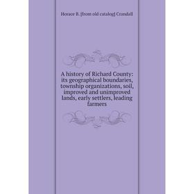 

Книга A history of Richard County: its geographical boundaries, township organizations, soil, improved and unimproved lands, early settlers, leading f