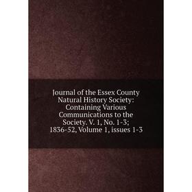 

Книга Journal of the Essex County Natural History Society: Containing Various Communications to the Society . V. 1, No. 1-3; 1836-52, Volume 1, issues