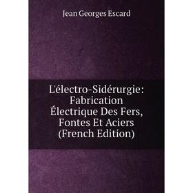 

Книга L'électro-Sidérurgie: Fabrication Électrique Des Fers, Fontes Et Aciers
