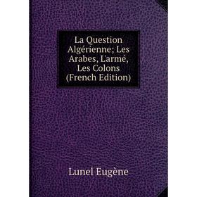 

Книга La Question Algérienne; Les Arabes, L'armé, Les Colons