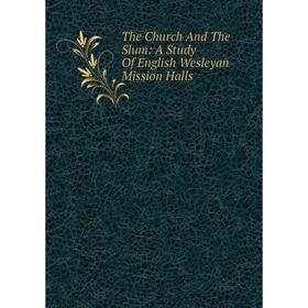

Книга The Church And The Slum: A Study Of English Wesleyan Mission Halls