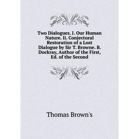 

Книга Two Dialogues. I. Our Human Nature. Ii. Conjectural Restoration of a Lost Dialogue by Sir T. Browne. B. Dockray, Author of the First, Ed