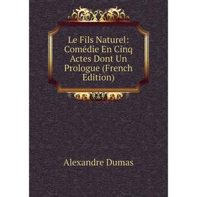 

Книга Le Fils Naturel: Comédie En Cinq Actes Dont Un Prologue