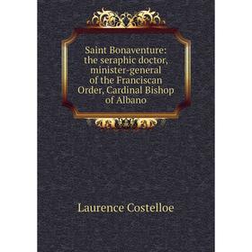 

Книга Saint Bonaventure: the seraphic doctor, minister-general of the Franciscan Order, Cardinal Bishop of Albano