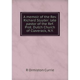 

Книга A memoir of the Rev. Richard Sluyter: late pastor of the Ref. Prot. Dutch Church of Claverack, N.Y.