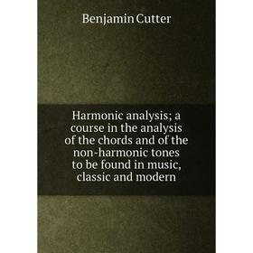 

Книга Harmonic analysis; a course in the analysis of the chords and of the non-harmonic tones to be found in music, classic and modern