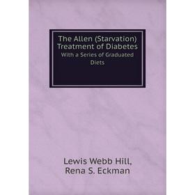 

Книга The Allen (Starvation) Treatment of Diabetes With a Series of Graduated Diets