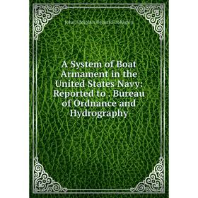 

Книга A System of Boat Armament in the United States Navy: Reported to. Bureau of Ordnance and Hydrography