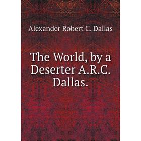 

Книга The World, by a Deserter A.R.C. Dallas.