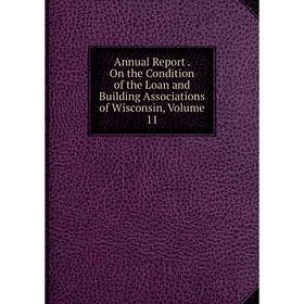 

Книга Annual Report. On the Condition of the Loan and Building Associations of Wisconsin, Volume 11