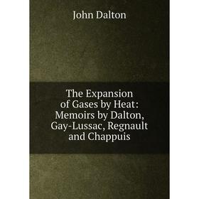 

Книга The Expansion of Gases by Heat: Memoirs by Dalton, Gay-Lussac, Regnault and Chappuis