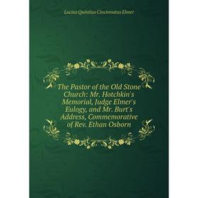 

Книга The Pastor of the Old Stone Church: Mr. Hotchkin's Memorial, Judge Elmer's Eulogy, and Mr. Burt's Address, Commemorative of Rev. Ethan Osborn