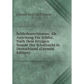 

Книга Schferkatechismus: Als Anleitung Für Schfor, Nach Dem Jetzigen Stande Der Schafzucht in Deutschland (German Edition)