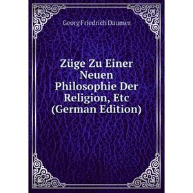

Книга Züge Zu Einer Neuen Philosophie Der Religion, Etc (German Edition)