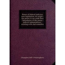 

Книга Power of federal judiciary over legislation: its origin: the power to set aside laws: boundaries of the power: judicial independence: existing e