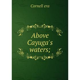 

Книга Above Cayuga's waters