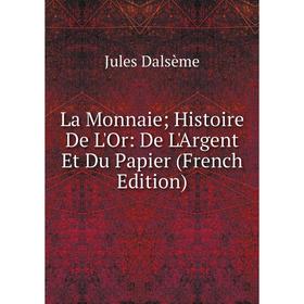 

Книга La Monnaie; Histoire De L'Or: De L'Argent Et Du Papier