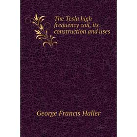 

Книга The Tesla high frequency coil, its construction and uses