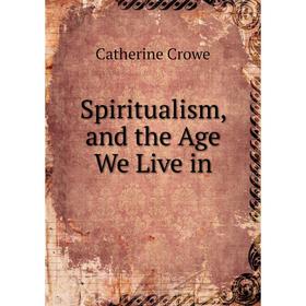 

Книга Spiritualism, and the Age We Live in