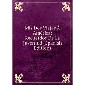 

Книга Mis Dos Viajes Á América: Recuerdos De La Juventud