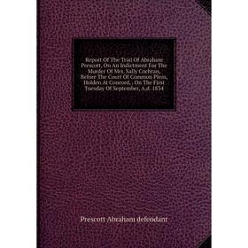 

Книга Report Of The Trial Of Abraham Prescott, On An Indictment For The Murder Of Mrs. Sally Cochran, Before The Court Of Common Pleas, Holden At Conc