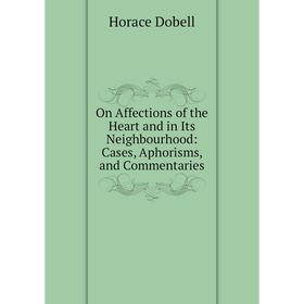 

Книга On Affections of the Heart and in Its Neighbourhood: Cases, Aphorisms, and Commentaries