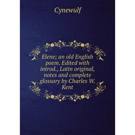 

Книга Elene; an old English poem. Edited with introd., Latin original, notes and complete glossary by Charles W. Kent