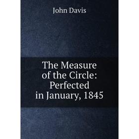 

Книга The Measure of the Circle: Perfected in January, 1845