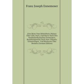 

Книга Eine Reise Vom Mittelrhein (Mainz) Über Cöln, Paris, Und Havre Nach Den Nordamerikanischen Freistaaten, Beziehungsweise Nach New-Orleans: Erinne