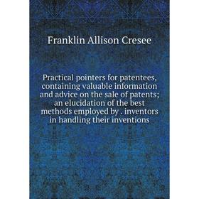 

Книга Practical pointers for patentees, containing valuable information and advice on the sale of patents; an elucidation of the best methods employed