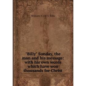 

Книга Billy Sunday, the man and his message: with his own words which have won thousands for Christ
