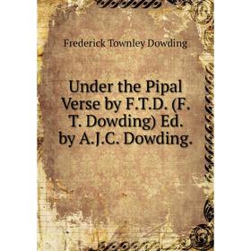 

Книга Under the Pipal Verse by F.T.D. (F.T. Dowding) Ed. by A.J.C. Dowding.