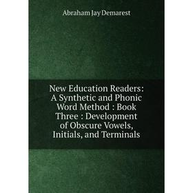 

Книга New Education Readers: A Synthetic and Phonic Word Method: Book Three: Development of Obscure Vowels, Initials, and Terminals