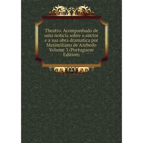 

Книга Theatro. Acompanhado de uma noticia sobre o auctor e a sua obra dramatica por Maximiliano de Azebedo Volume 3 (Portuguese Edition)